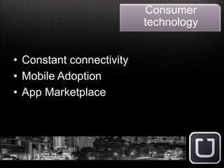 • Constant connectivity
• Mobile Adoption
• App Marketplace
Consumer
technology
 
