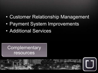 • Customer Relationship Management
• Payment System Improvements
• Additional Services
Complementary
resources
 