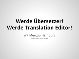 WP Meetup Hamburg
Torsten Landsiedel
Werde Übersetzer!
Werde Translation Editor!
 
