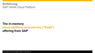 ©  2015 SAP SE or an SAP affiliate company. All rights reserved. 3
Einführung
SAP HANA Cloud Platform
The in-memory
cloud platform-as-a-service (“PaaS”)
offering from SAP
 