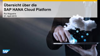 Übersicht über die
SAP HANA Cloud Platform
Rui Nogueira
21. April 2015
 