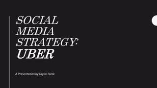 SOCIAL
MEDIA
STRATEGY:
UBER
A Presentation byTaylorTorok
 