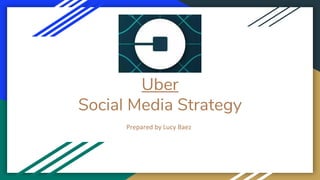 Uber
Social Media Strategy
Prepared by Lucy Baez
 