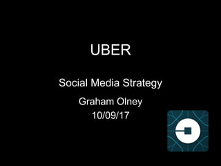 UBER
Social Media Strategy
Graham Olney
10/09/17
 