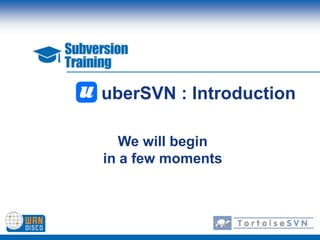 uberSVN : Introduction We will begin in a few moments 