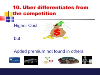 10. Uber differentiates from
the competition
Higher Cost
but
Added premium not found in others
 