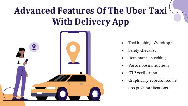 Advanced Features Of The Uber Taxi
With Delivery App
● Taxi booking iWatch app
● Safety checklist
● Item name searching
● Voice note instructions
● OTP verification
● Graphically represented in-
app push notifications