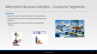 Alternative Business Models – Customer Segments
UberTour
 UberX for tourist attractions within the city/country
 Planning of ride itinerary and following available tour
vehicles
 Target segment: Tourists with their own (flexible)
itinerary
UBER TECHNOLOGIES INC. 53
 