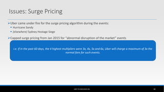 Issues: Surge Pricing
Uber came under fire for the surge pricing algorithm during the events:
 Hurricane Sandy
 (elsewh...