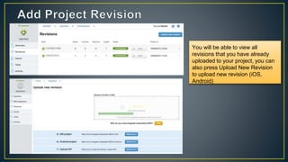 You will be able to view all
revisions that you have already
uploaded to your project, you can
also press Upload New Revision
to upload new revision (iOS,
Android)
 