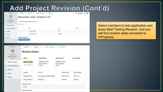 Select members to test application and
press Start Testing Revision, and you
will find revision state converted to
InProgress.
 