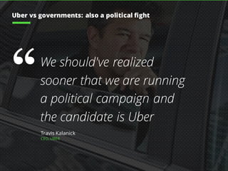 We should've realized
sooner that we are running
a political campaign and
the candidate is Uber
Travis Kalanick
CEO, UBER
Uber vs governments: also a political fight
“
 