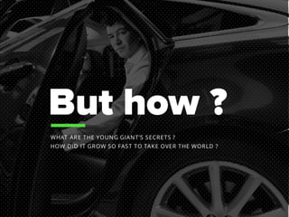But how ?
WHAT ARE THE YOUNG GIANT’S SECRETS ?
HOW DID IT GROW SO FAST TO TAKE OVER THE WORLD ?
 