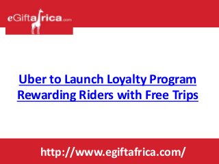 Uber to Launch Loyalty Program
Rewarding Riders with Free Trips
http://www.egiftafrica.com/
 