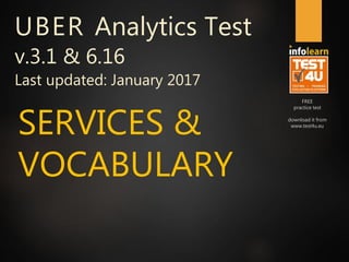 FREE
practice test
download it from
www.test4u.eu
SERVICES &
VOCABULARY
UBER Analytics Test
v.3.1 & 6.16
Last updated: January 2017
 