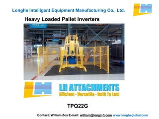 www.longheglobal.com
Longhe Intelligent Equipment Manufacturing Co., Ltd.
Heavy Loaded Pallet Inverters
Contact: William Zoa E-mail: william@longji-fj.com
TPQ22G
 