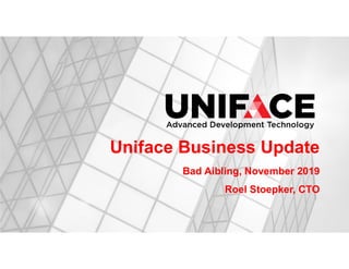 Uniface Business Update
Bad Aibling, November 2019
Roel Stoepker, CTO
 