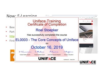 Now: E-Learning
• Based on Moodle
• Partner Enovation
• https://learn.uniface.com
• First results
October 16, 2019October 16, 2019October 16, 2019
 