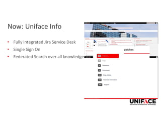 Now: Uniface Info
• Fully integrated Jira Service Desk
• Single Sign On
• Federated Search over all knowledge
 