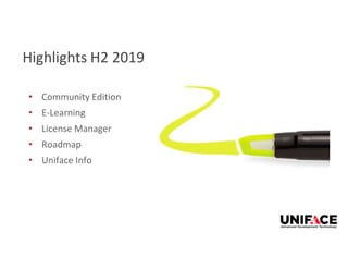 Highlights H2 2019
• Community Edition
• E-Learning
• License Manager
• Roadmap
• Uniface Info
 