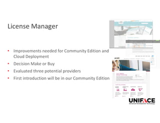 License Manager
• Improvements needed for Community Edition and
Cloud Deployment
• Decision Make or Buy
• Evaluated three potential providers
• First introduction will be in our Community Edition
 