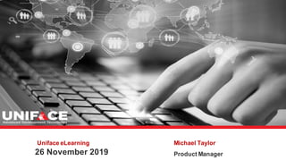 Uniface eLearning
26 November 2019
Michael Taylor
Product Manager
 