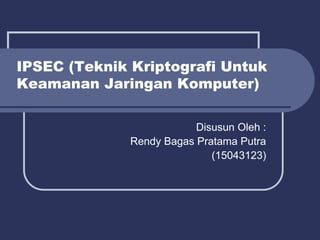 IPSEC (Teknik Kriptografi Untuk
Keamanan Jaringan Komputer)
Disusun Oleh :
Rendy Bagas Pratama Putra
(15043123)
 