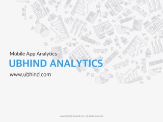 UBHIND ANALYTICS
Mobile  App  Analy-cs
copyright  (C)  Rinaso8,  Inc.  all  rights  reserved.
www.ubhind.com
 