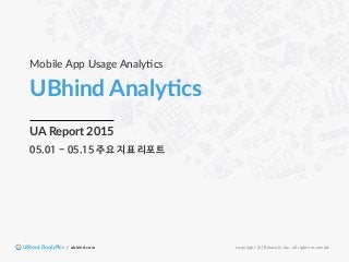 UBhind  Analy,cs
Mobile  App  Usage  Analy0cs
copyright  (C)  Rinaso9,  Inc.  all  rights  reserved.
05.01 - 05.15 주요 지표 리포트
UA  Report  2015
/    ubhind.com
 