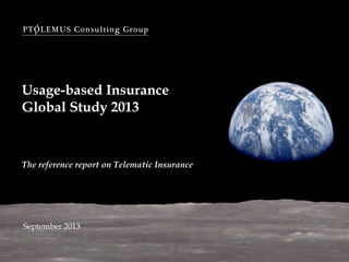 PTOLEMUS Consulting Group

Usage-based Insurance
Global Study 2013

The reference report on Telematic Insurance

September 2013

 