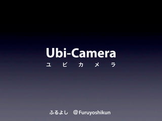 Ubi-Camera
ユ   ビ   カ    メ    ラ




ふるよし ＠ Furuyoshikun
 