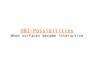 UBI-Possibilities
When surfaces become interactive
 