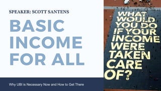 BASIC
INCOME
FOR ALL
Why UBI is Necessary Now and How to Get There
SPEAKER: SCOTT SANTENS
 