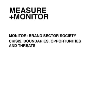 MEASURE
+MONITOR

MONITOR: BRAND SECTOR SOCIETY
CRISIS, BOUNDARIES, OPPORTUNITIES
AND THREATS
 