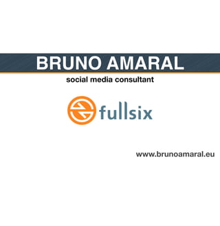 BRUNO AMARAL
  social media consultant




                    www.brunoamaral.eu
 