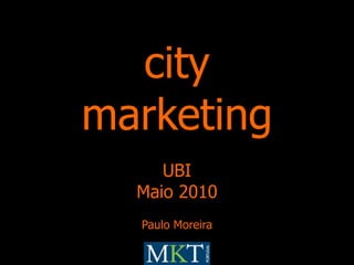 city<br />marketing<br />UBI<br />Maio 2010<br />Paulo Moreira<br />