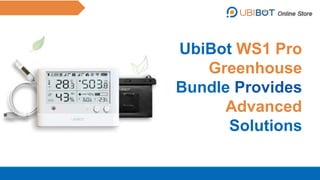 UbiBot WS1 Pro
Greenhouse
Bundle Provides
Advanced
Solutions
 
