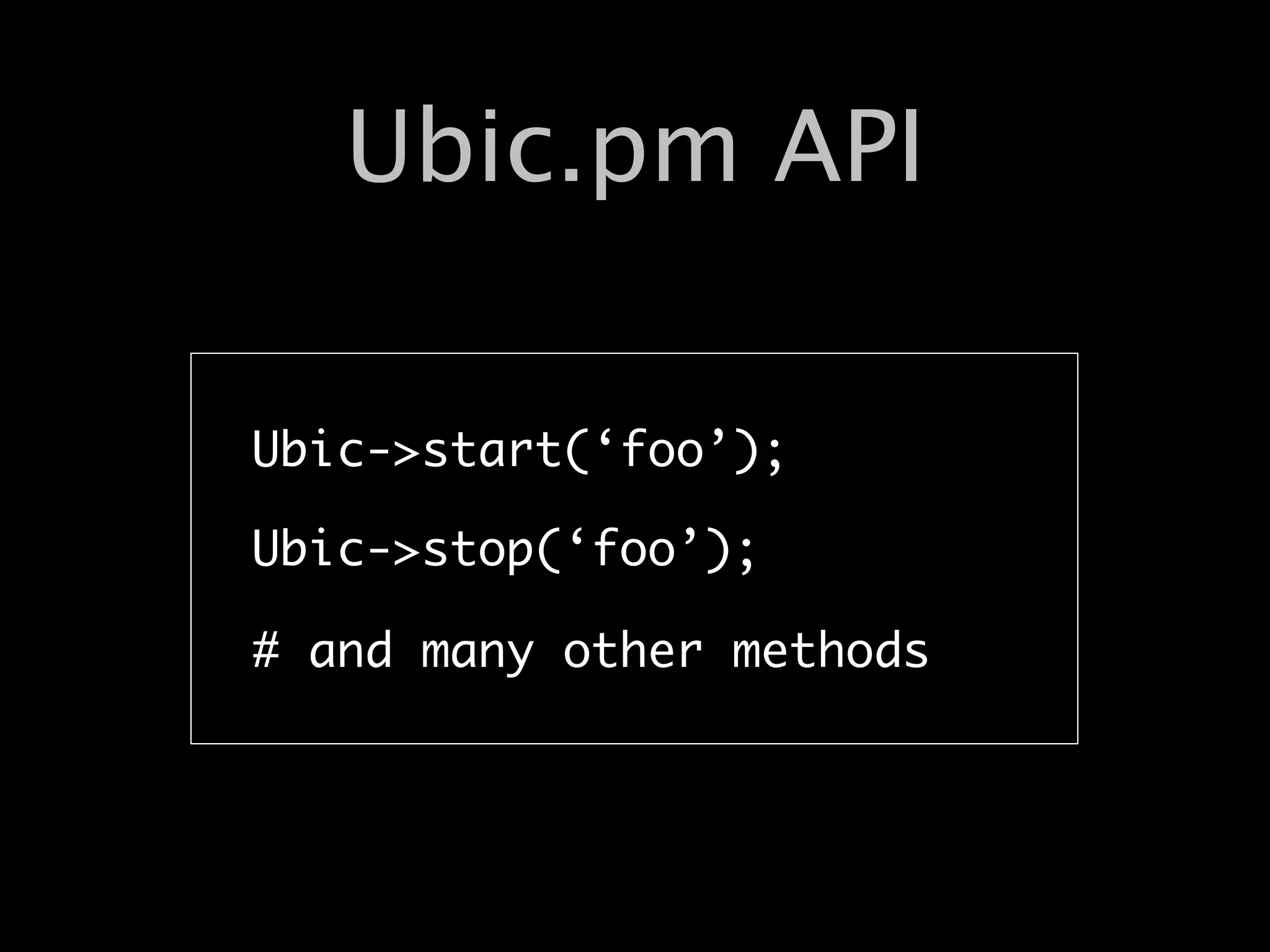 Ubic.pm API

Ubic->start(‘foo’);

Ubic->stop(‘foo’);

# and many other methods
 
