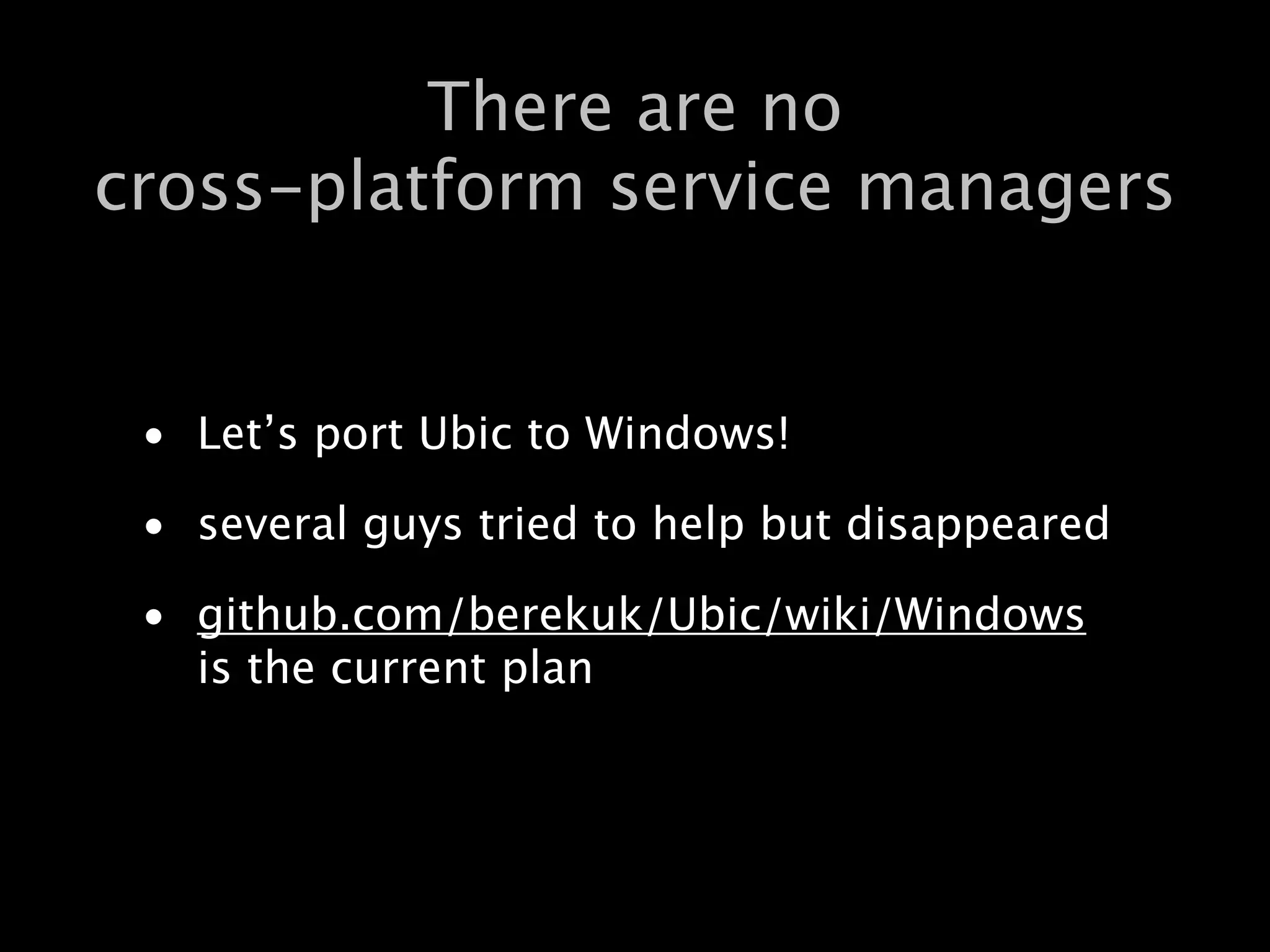 There are no
cross-platform service managers


 • Let’s port Ubic to Windows!

 • several guys tried to help but disappeared

 • github.com/berekuk/Ubic/wiki/Windows
   is the current plan
 