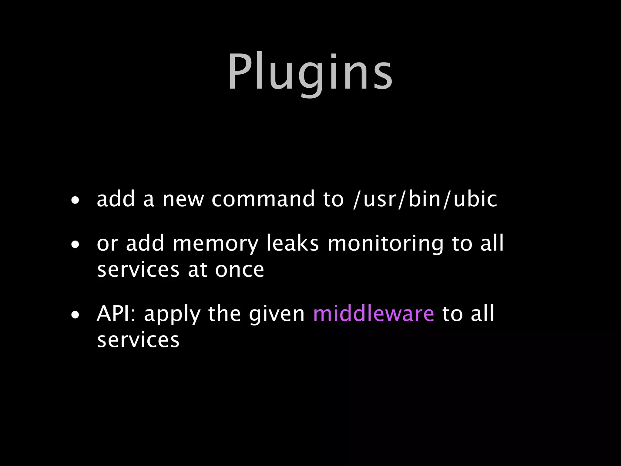 Plugins

• add a new command to /usr/bin/ubic

• or add memory leaks monitoring to all
  services at once

• API: apply the given middleware to all
  services
 