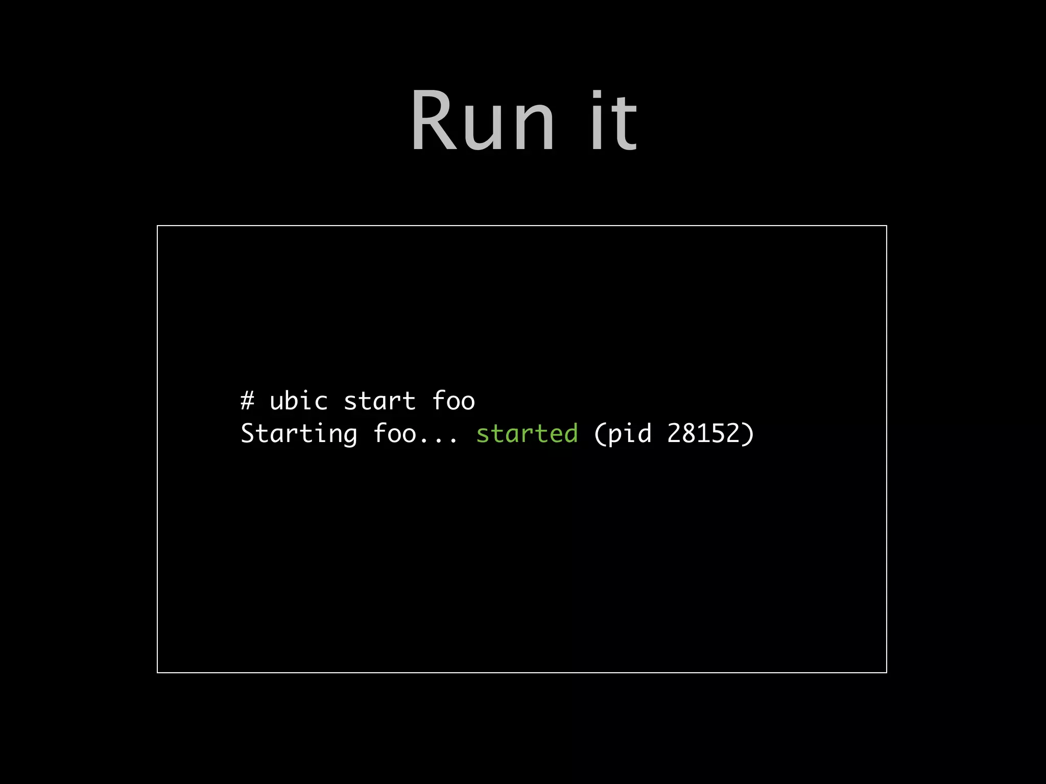 Run it


# ubic start foo
Starting foo... started (pid 28152)
 