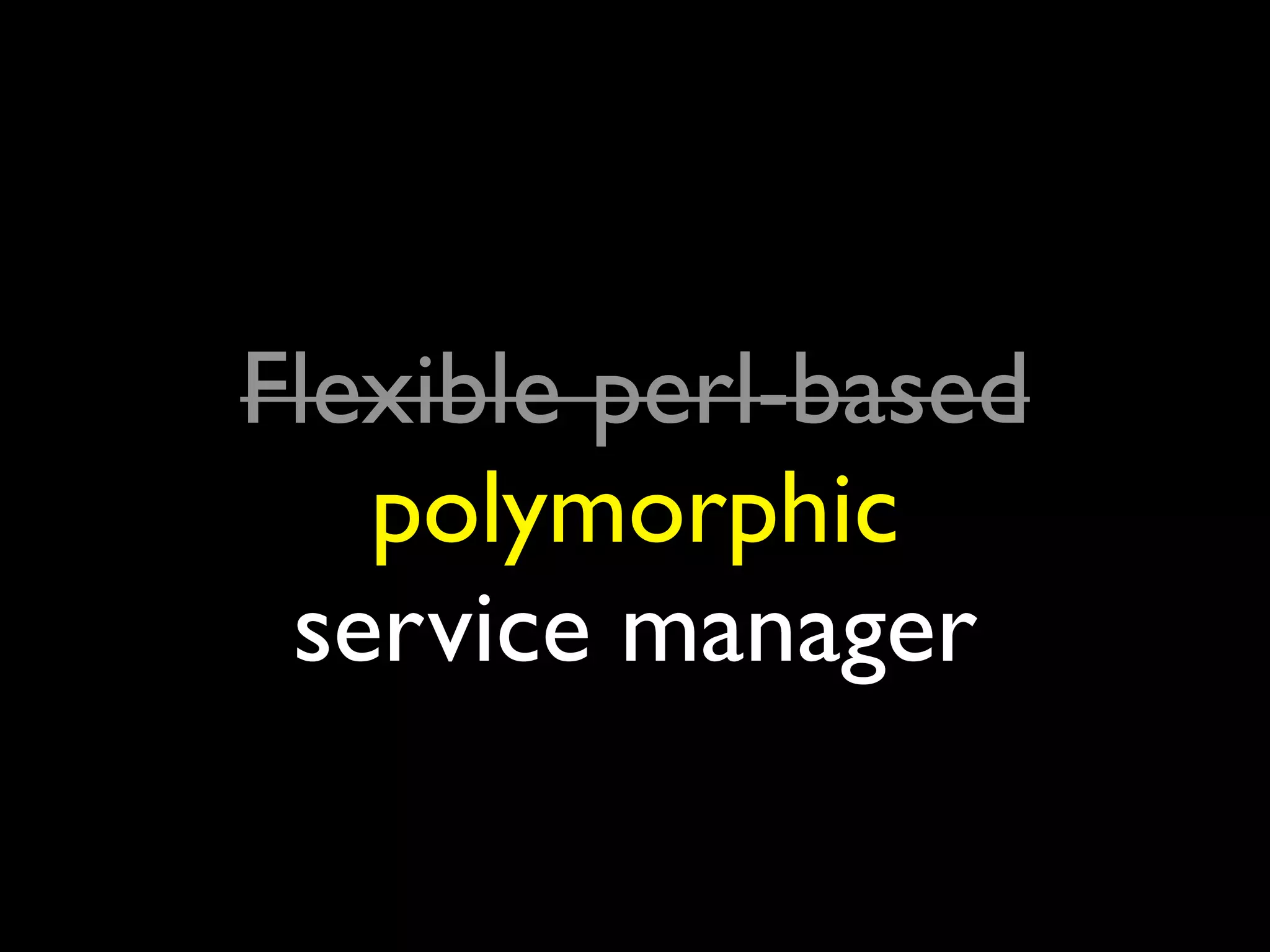 Flexible perl-based
   polymorphic
 service manager
 