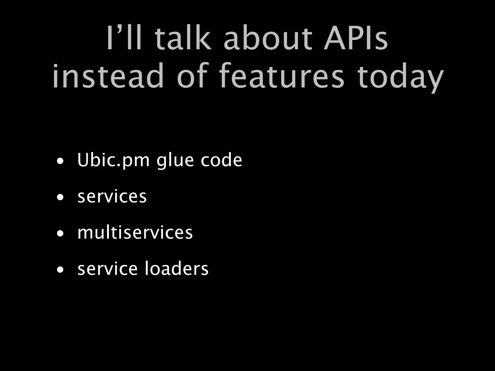I’ll talk about APIs
instead of features today

• Ubic.pm glue code
• services
• multiservices
• service loaders
 