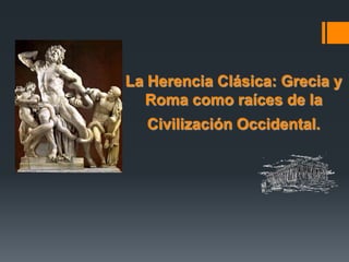 La Herencia Clásica: Grecia y
  Roma como raíces de la
  Civilización Occidental.
 