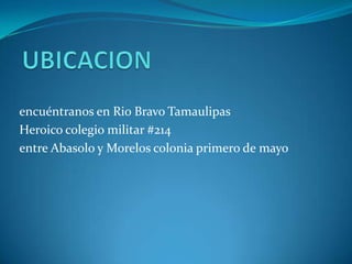 UBICACION encuéntranos en Rio Bravo Tamaulipas Heroico colegio militar #214 entre Abasolo y Morelos colonia primero de mayo 
