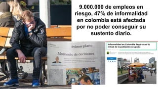 9.000.000 de empleos en
riesgo, 47% de informalidad
en colombia está afectada
por no poder conseguir su
sustento diario.
 