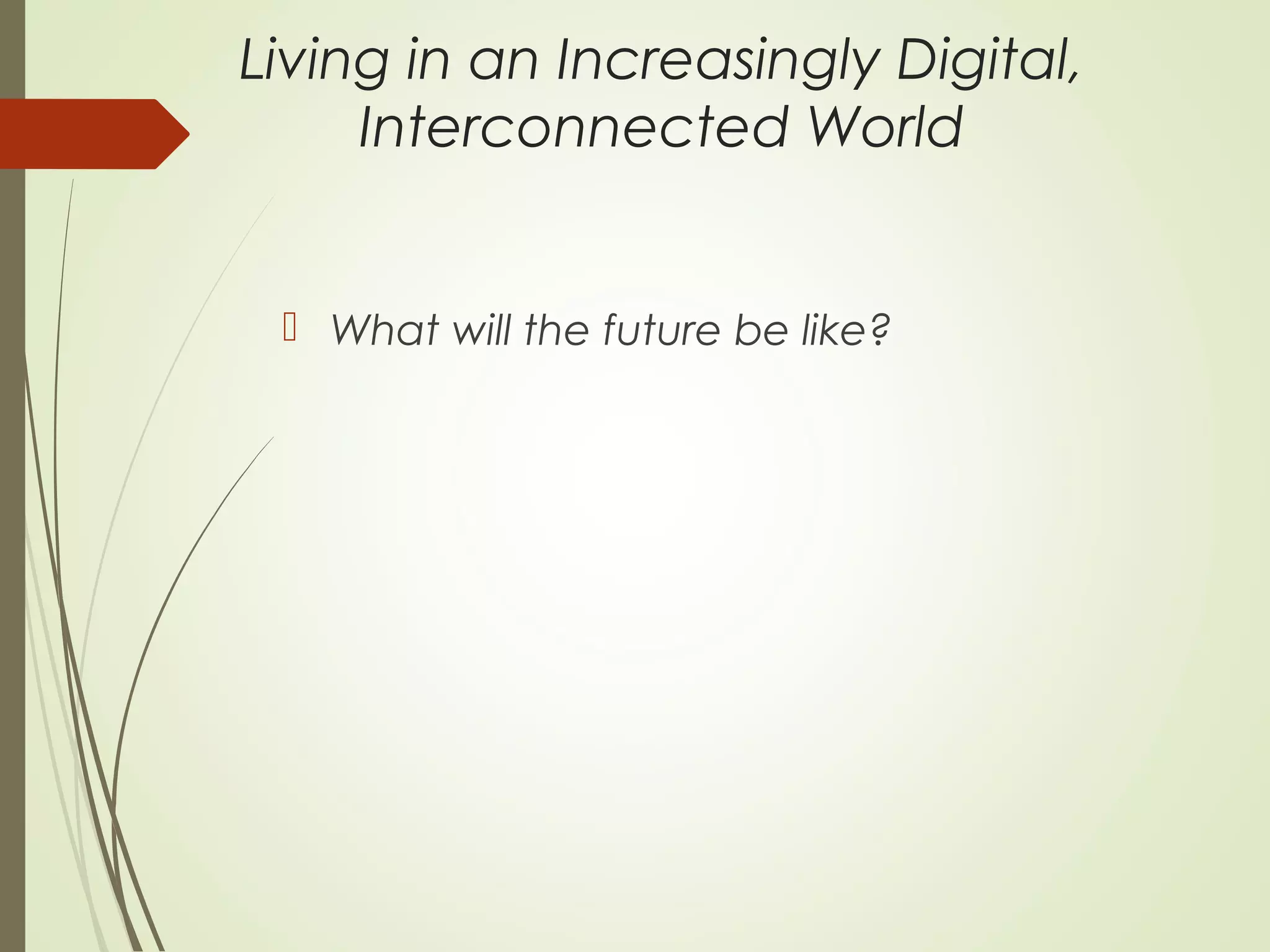 Living in an Increasingly Digital,
Interconnected World
 What will the future be like?
 