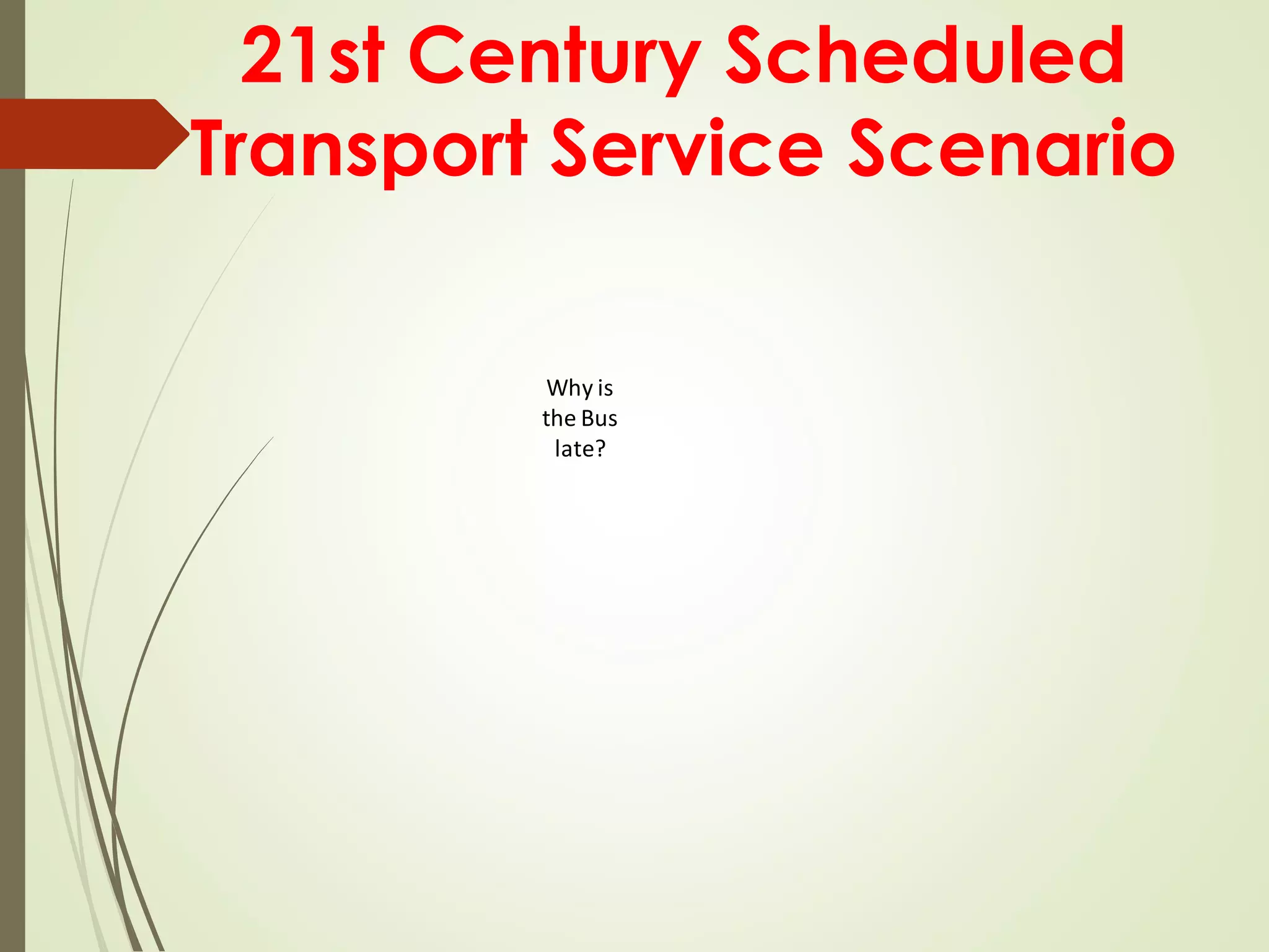 21st Century Scheduled
Transport Service Scenario
Why is
the Bus
late?
 