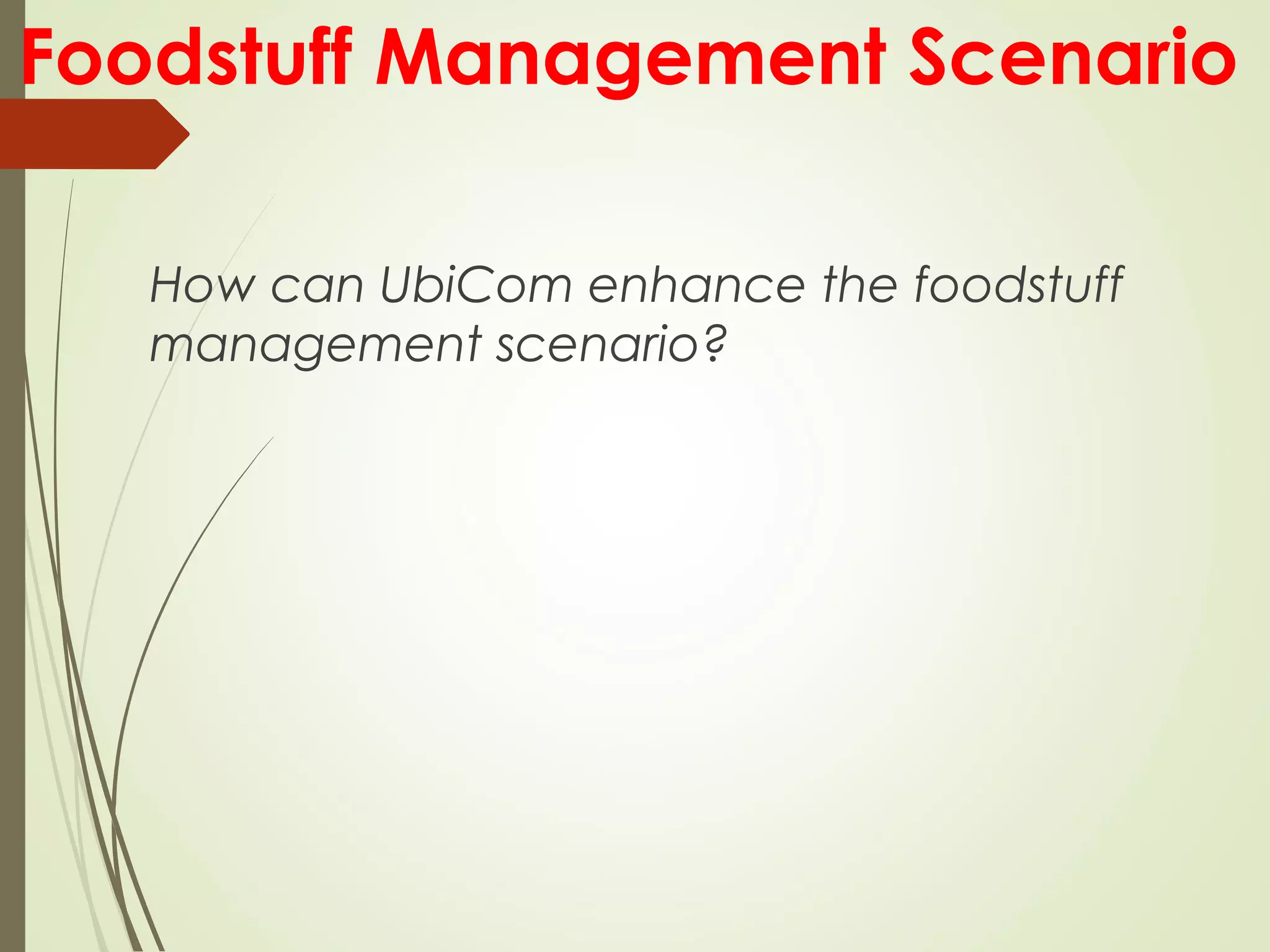 Foodstuff Management Scenario
How can UbiCom enhance the foodstuff
management scenario?
 
