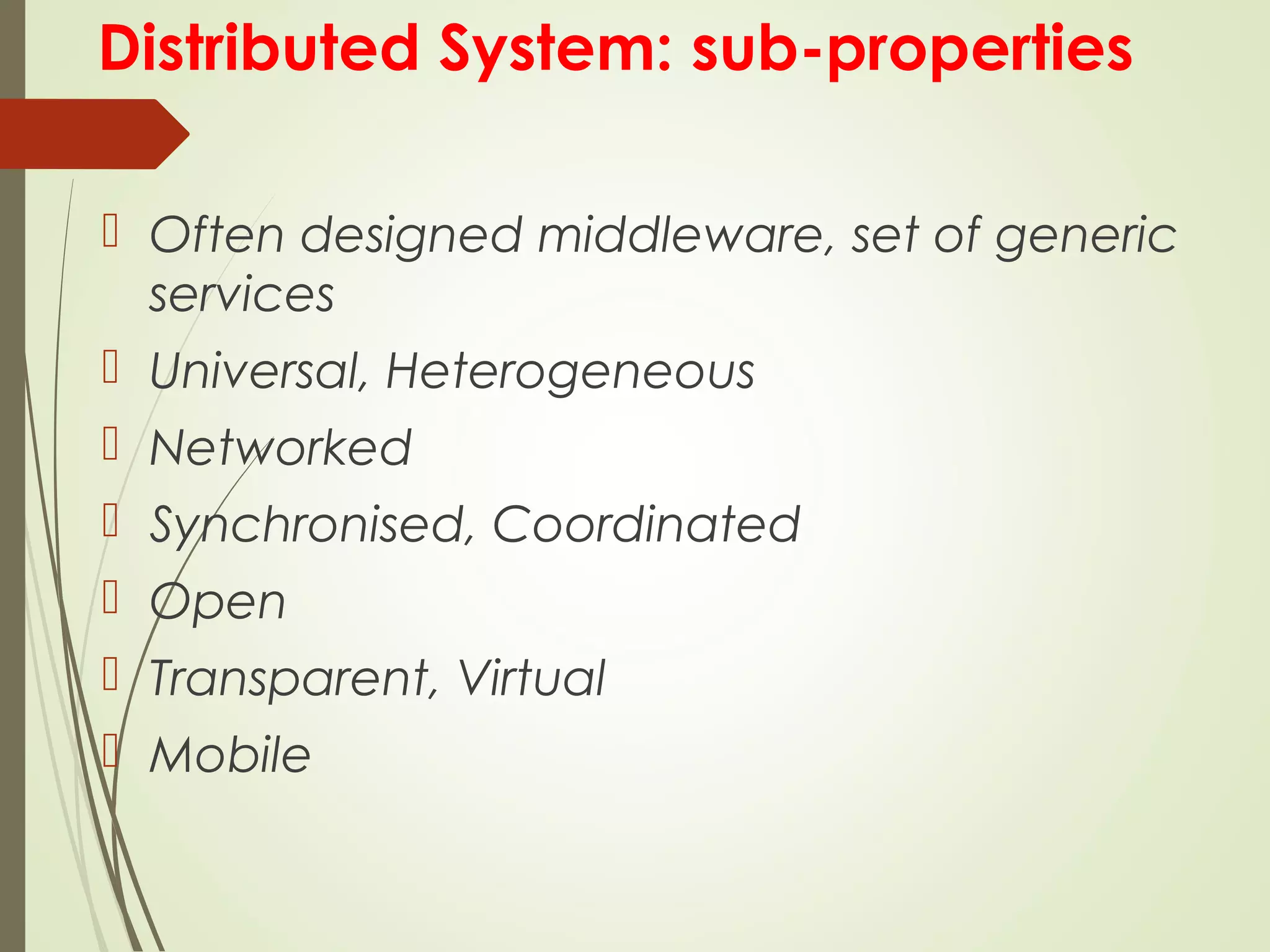 Distributed System: sub-properties
 Often designed middleware, set of generic
services
 Universal, Heterogeneous
 Networked
 Synchronised, Coordinated
 Open
 Transparent, Virtual
 Mobile
 